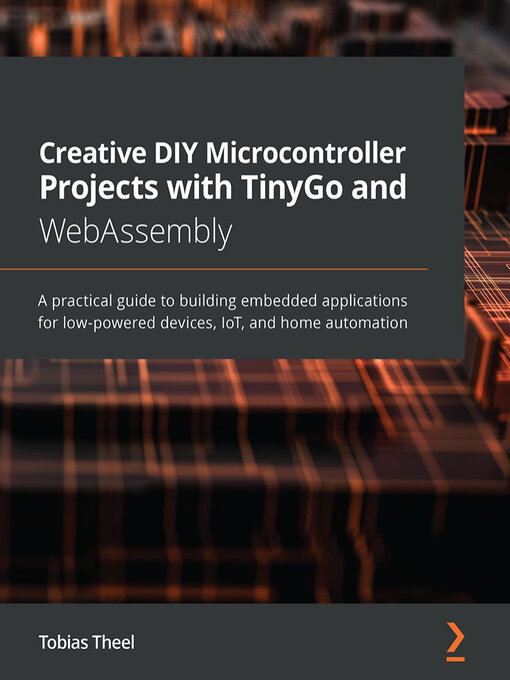Title details for Creative DIY Microcontroller Projects with TinyGo and WebAssembly by Tobias Theel - Available